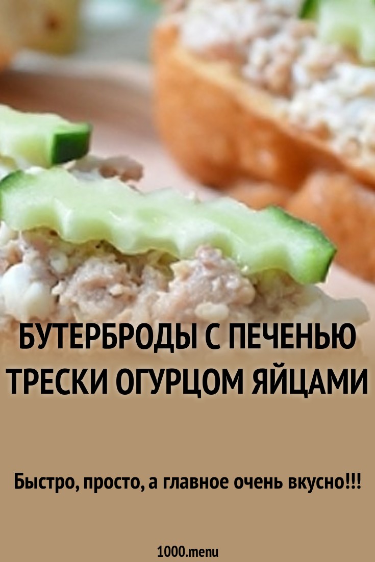 Бутерброды с печенью трески, яйцом и огурцом: рецепты быстрых и вкусных закусок Бутерброды с печенью трески, яйцом и огурцом: рецепты быстрых и вкусных закусок