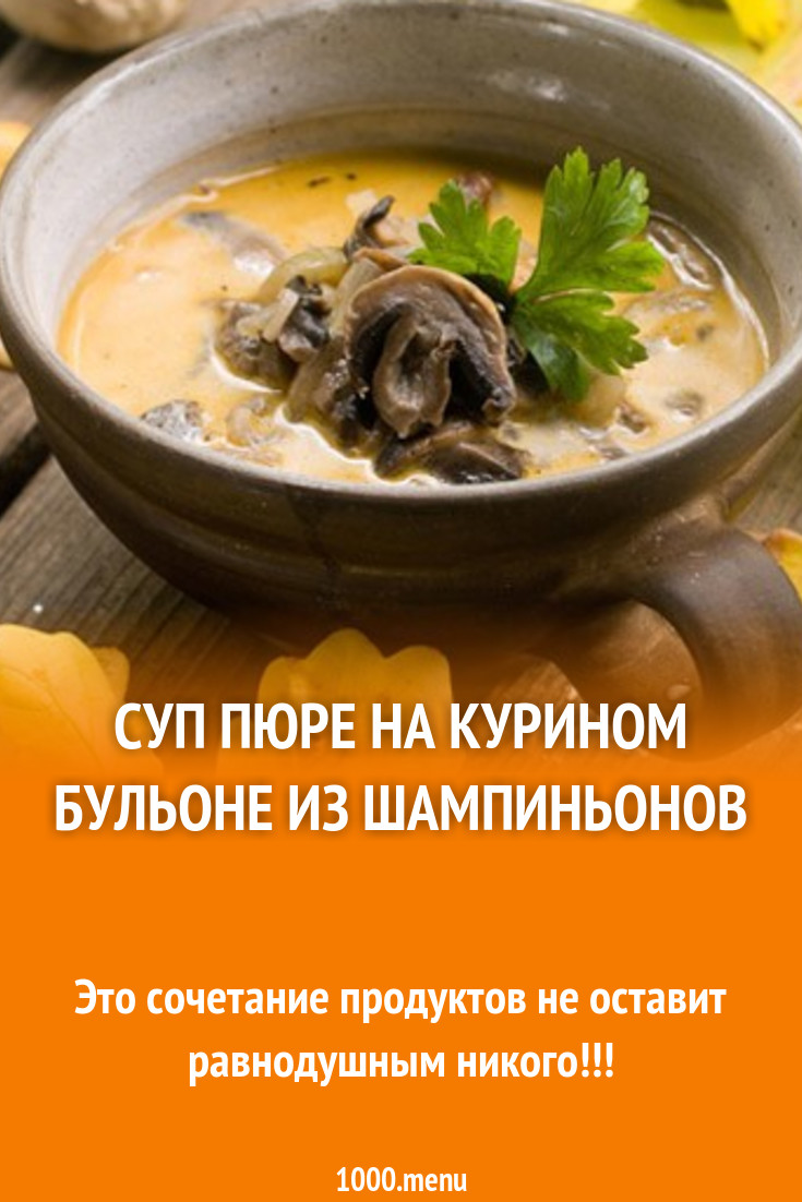 Суп пюре на курином бульоне из шампиньонов рецепт с фото пошагово -  1000.menu