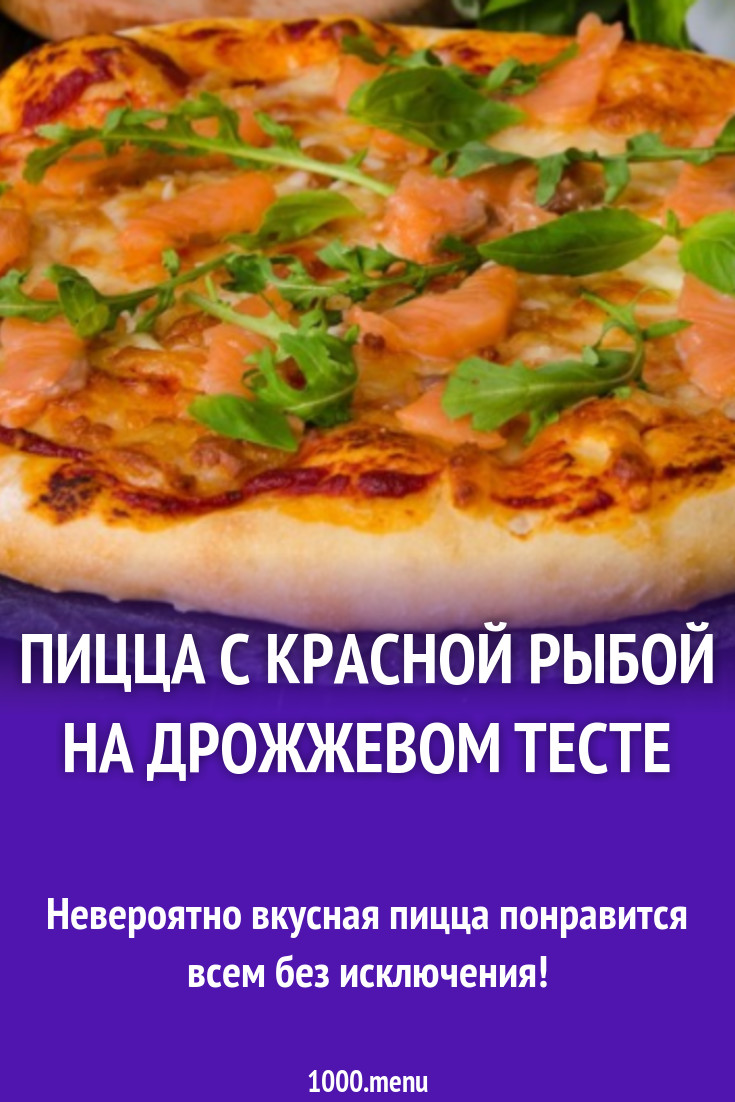 Пицца с красной рыбой на дрожжевом тесте рецепт с фото пошагово - 1000.menu