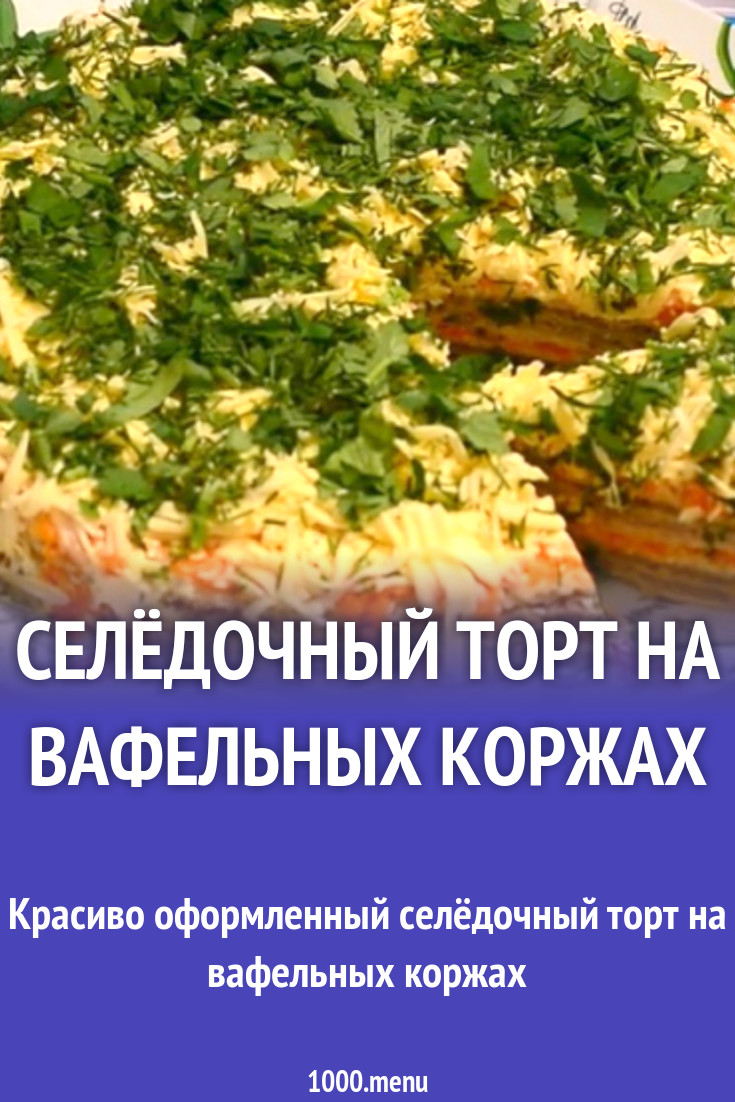 Селёдочный торт на вафельных коржах рецепт с фото - 1000.menu