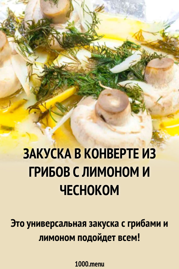 Закуска в конверте из грибов с лимоном и чесноком рецепт с фото пошагово -  1000.menu