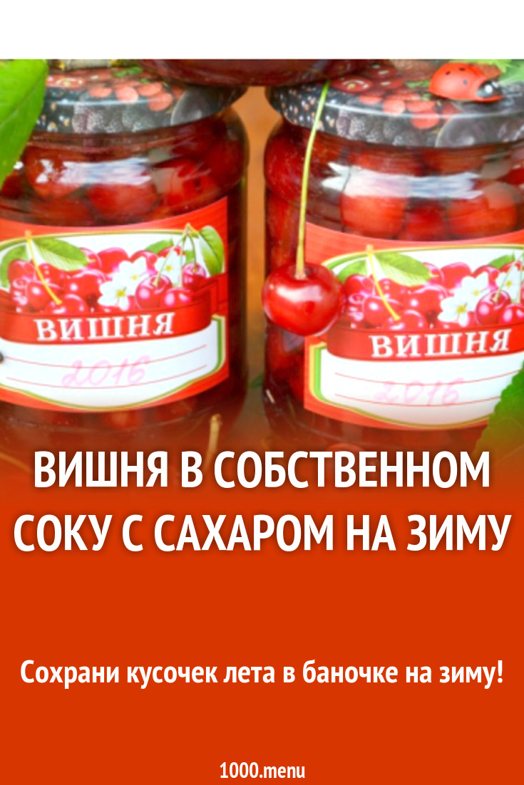 Вишня в собственном соку с сахаром на зиму рецепт с фото пошагово -  1000.menu