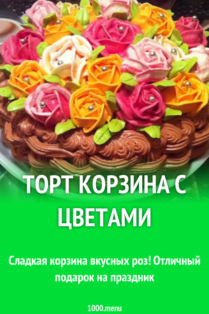 Торт Корзина с цветами рецепт фото пошагово и видео - 1000.menu