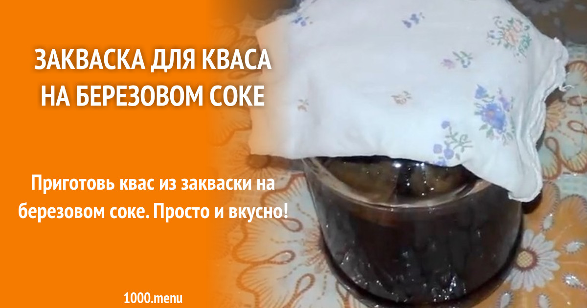 Закваска для кваса на березовом соке рецепт фото пошагово и видео ...