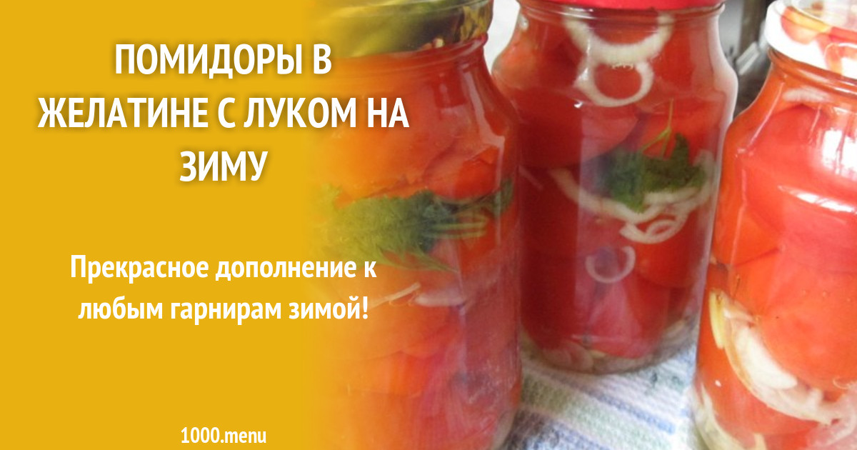 Помидоры в желатине с луком на зиму без стерилизации рецепт с фото пошагово
