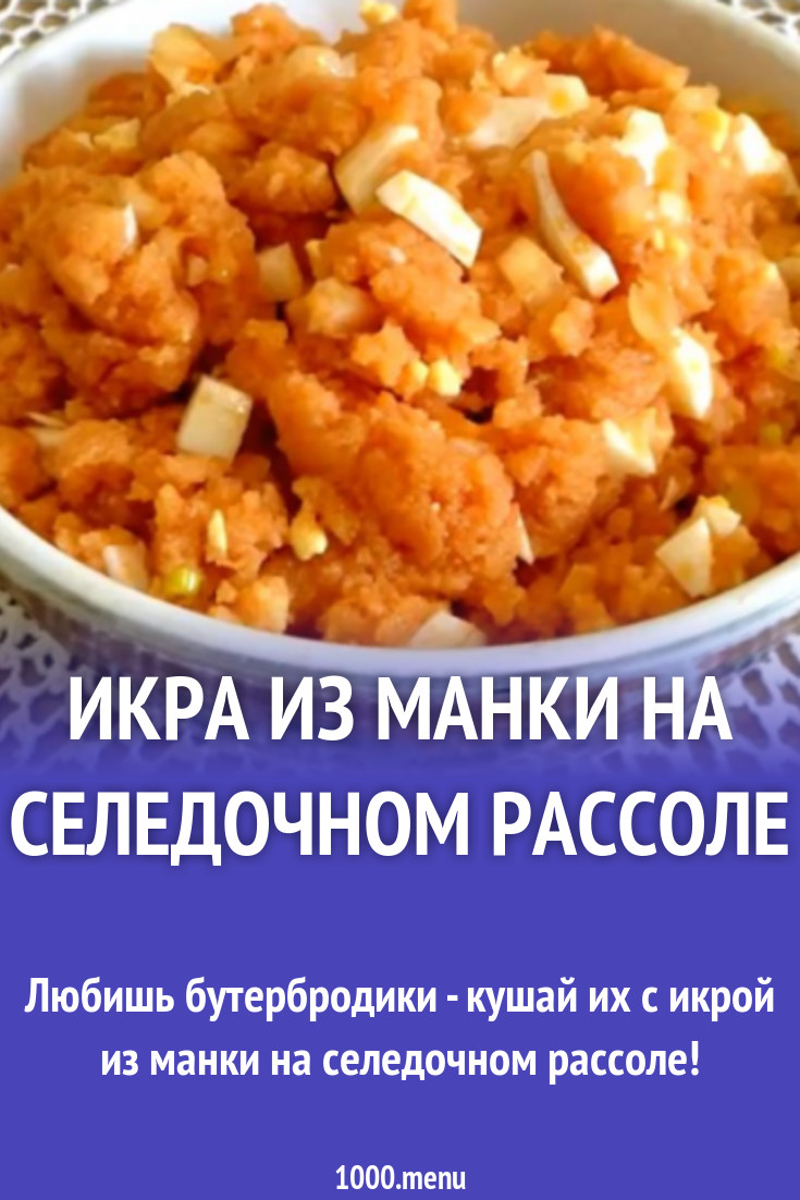 Икра из манки на селедочном рассоле рецепт с видео - 1000.menu