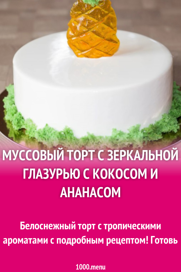 Муссовый торт с зеркальной глазурью с кокосом и ананасом рецепт фото  пошагово и видео - 1000.menu