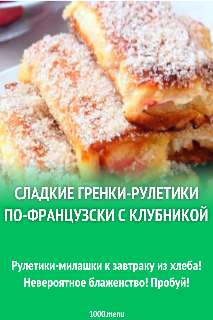 Сладкие гренки-рулетики по-французски с клубникой рецепт с видео - 1000.menu