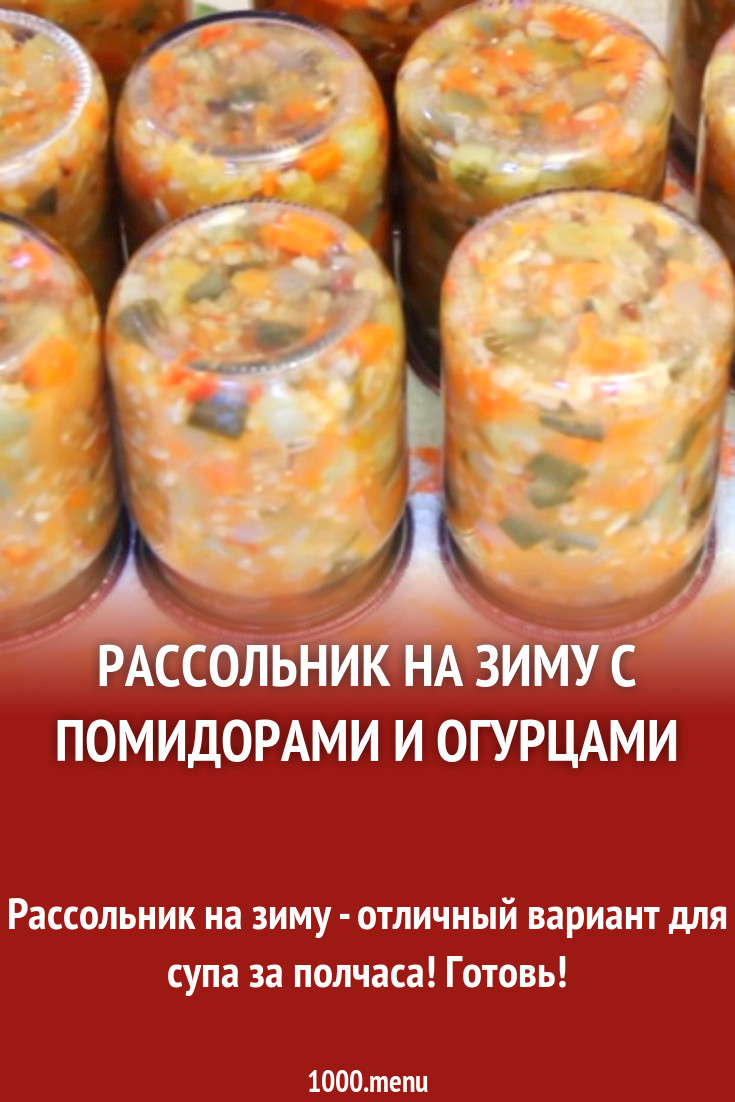 Рассольник на зиму с помидорами и огурцами рецепт с видео - 1000.menu