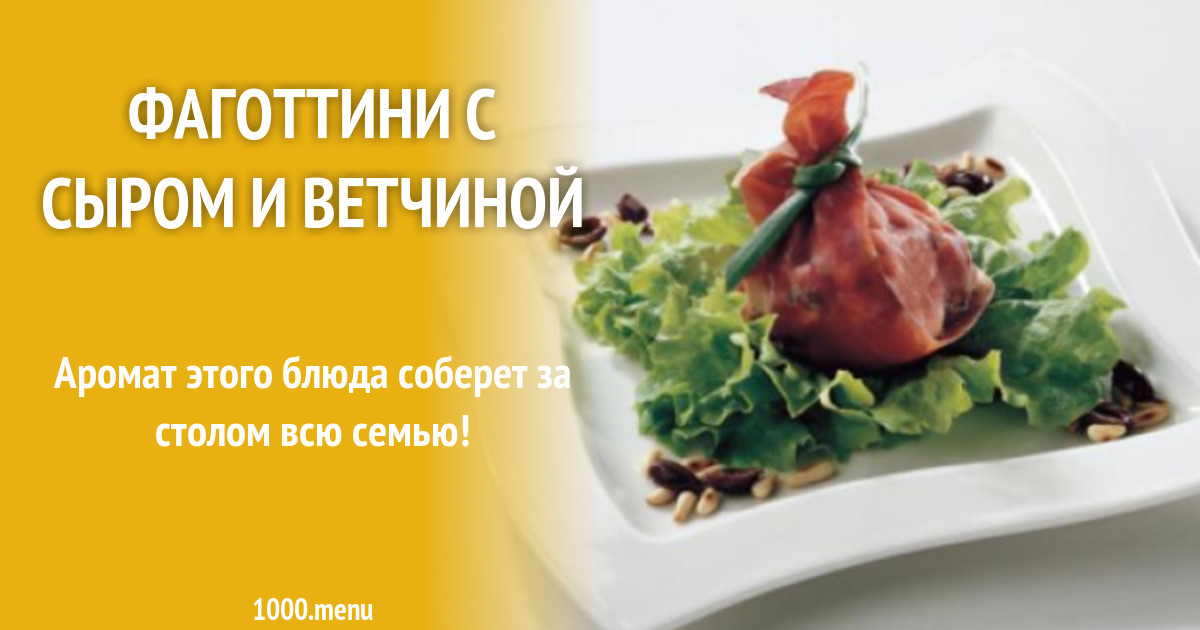 Фаготтини с сыром и ветчиной рецепт с фото - 1000.menu