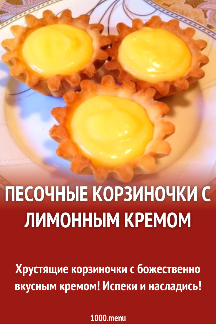 Песочные корзиночки с лимонным кремом рецепт с видео - 1000.menu