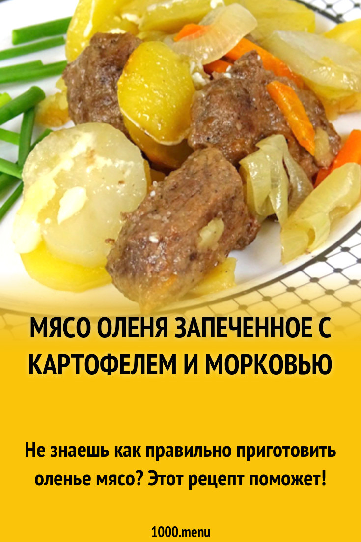 Мясо оленя запеченное с картофелем и морковью рецепт с видео - 1000.menu