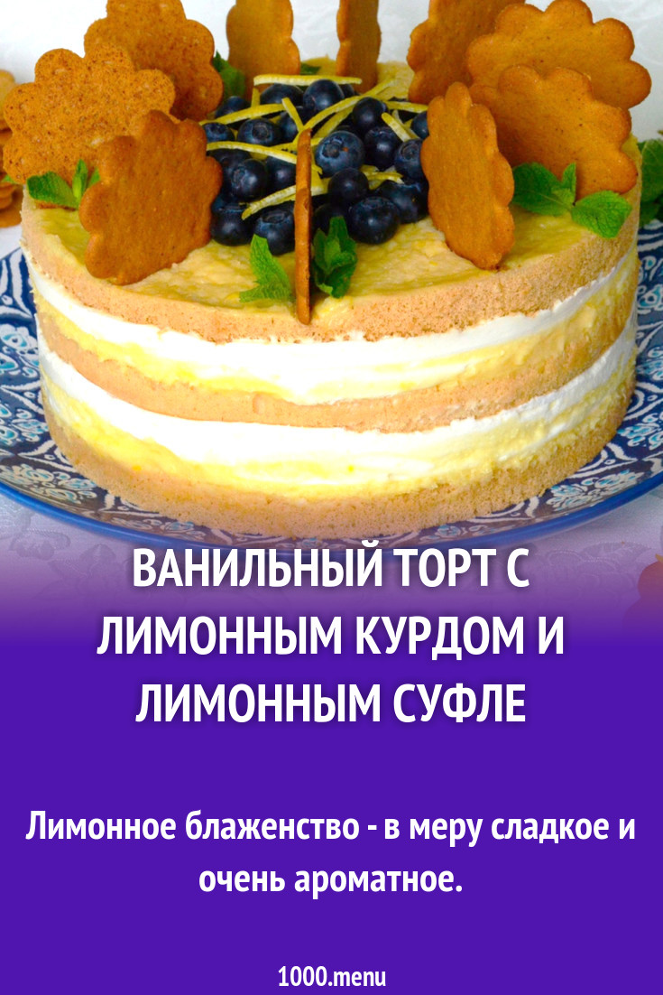 Ванильный торт с лимонным курдом и лимонным суфле рецепт с видео - 1000.menu