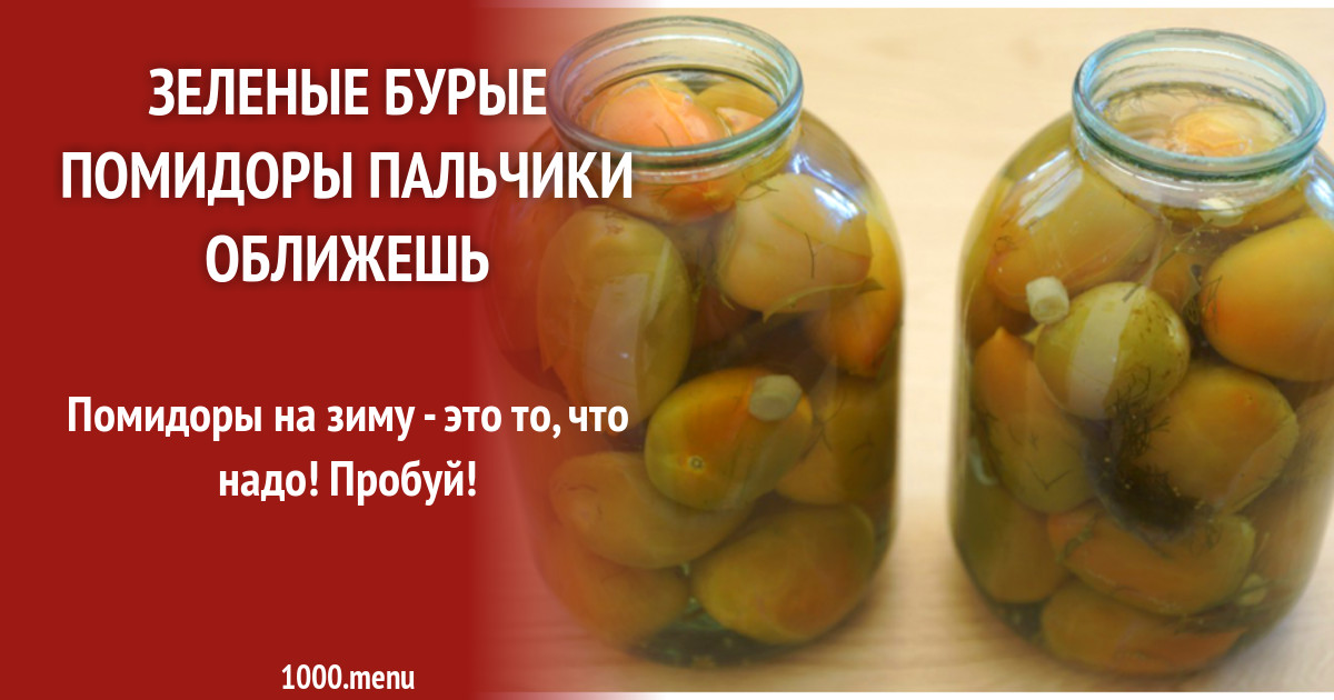 Помидоры бурые на зиму без стерилизации. Зеленые (бурые) помидоры «пальчики оближешь». Зеленые помидоры пальчики оближешь. Бурые помидоры на зиму. Томаты соленые зеленые.