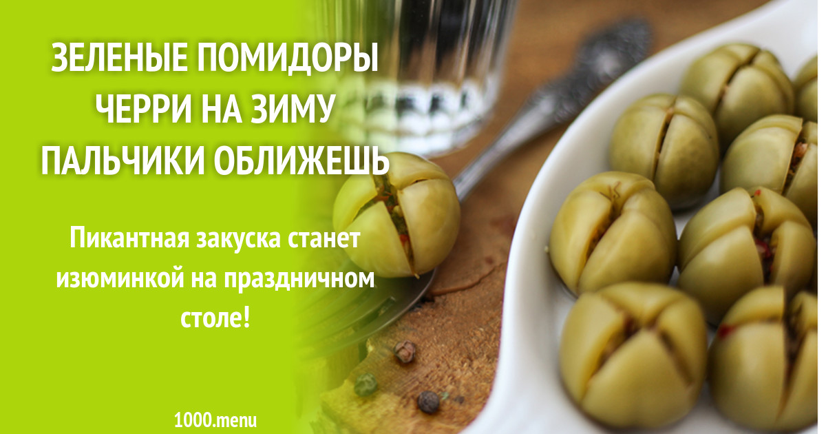 Зеленые помидоры черри на зиму пальчики оближешь рецепт с фото - 1000.menu