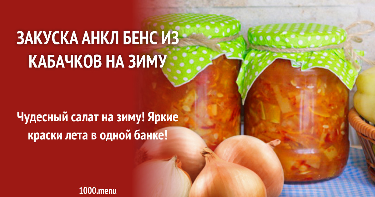 Закуска анкл бенс из кабачков на зиму рецепт с фото - 1000.menu