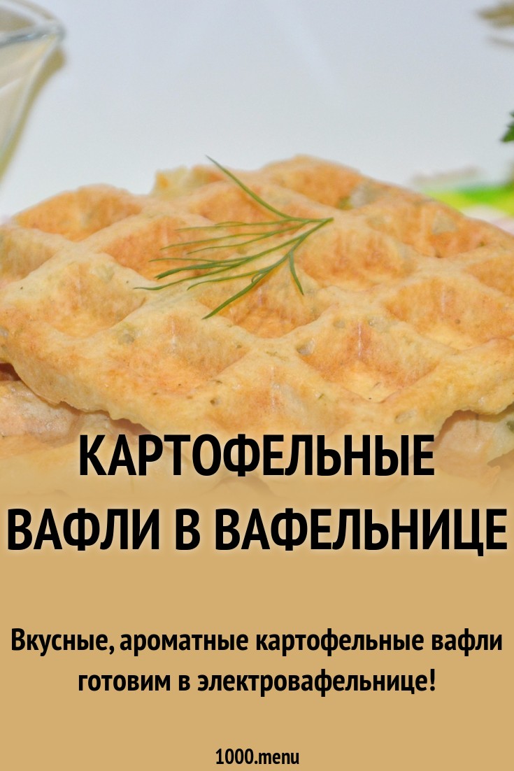 Как приготовить картофельные вафли: 7 пошаговых рецептов рекомендации Как приготовить картофельные вафли: 7 пошаговых рецептов рекомендации