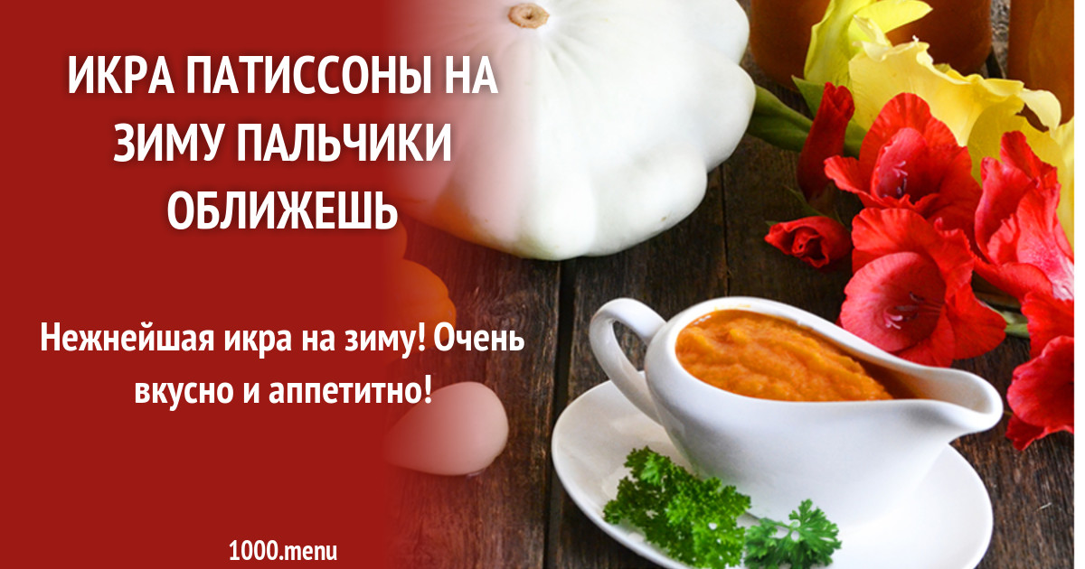 Икра патиссонов на зиму рецепты пальчики оближешь. Икра патиссонов на зиму рецепты пальчики оближешь