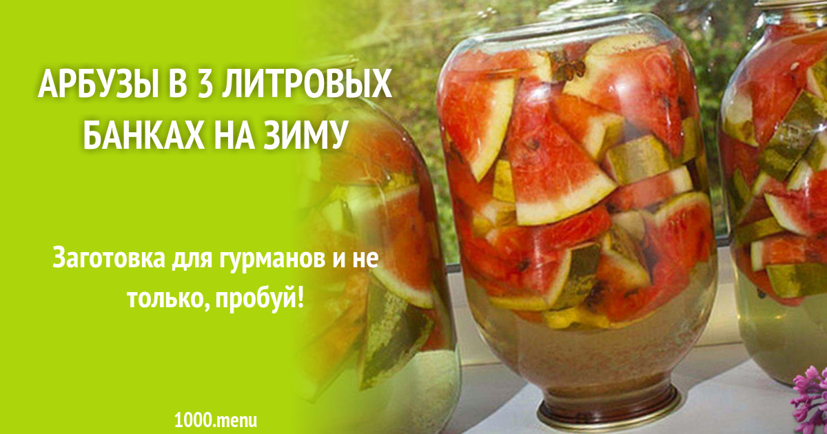 Арбузы в 3 литровых банках на зиму рецепт с фото - 1000.menu