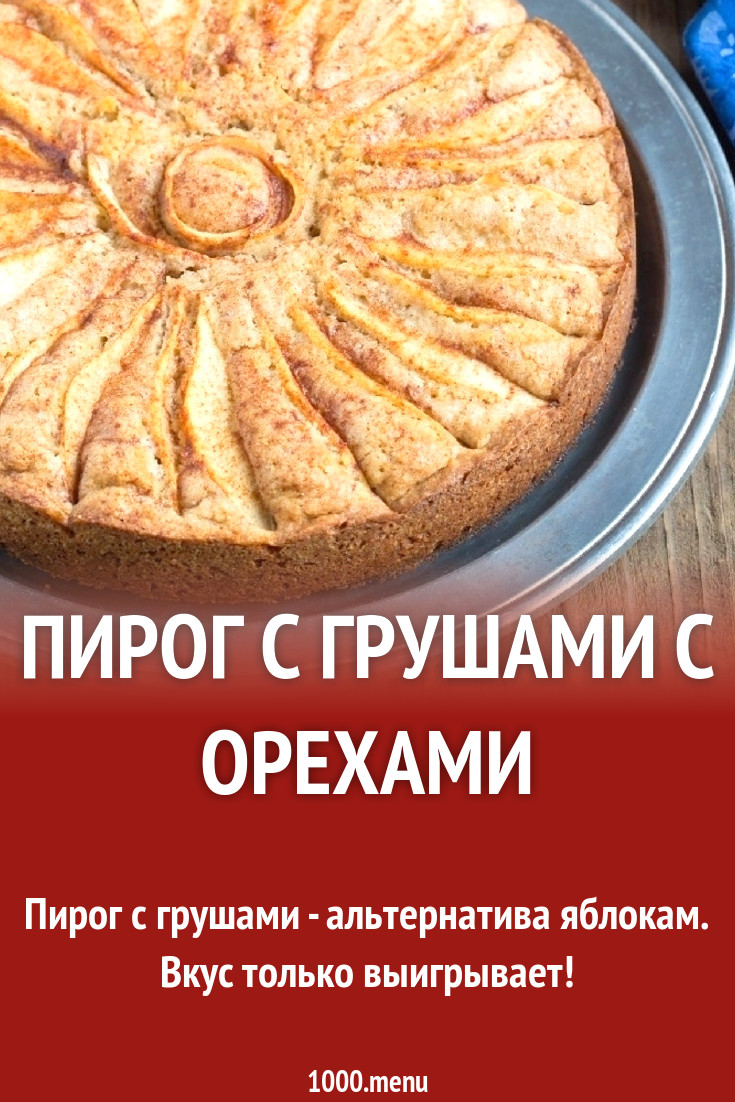 Пирог с грушами с орехами рецепт с фото пошагово - 1000.menu