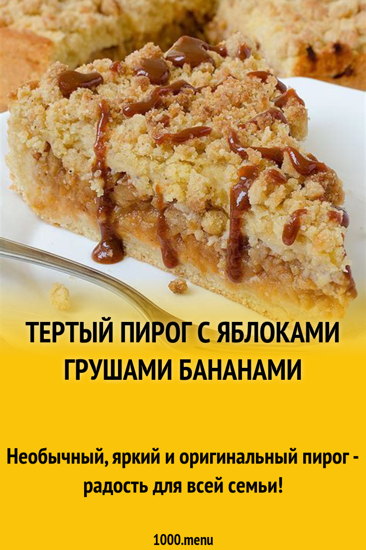 Тертый пирог с яблоками грушами бананами рецепт с фото пошагово - 1000.menu