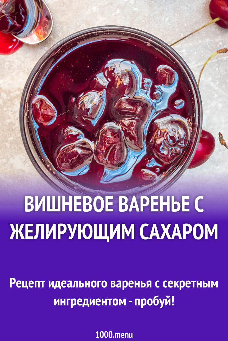 Вишневое варенье с желирующим сахаром рецепт с фото - 1000.menu