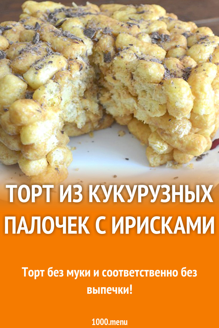 Торт из кукурузных палочек с ирисками рецепт с фото - 1000.menu