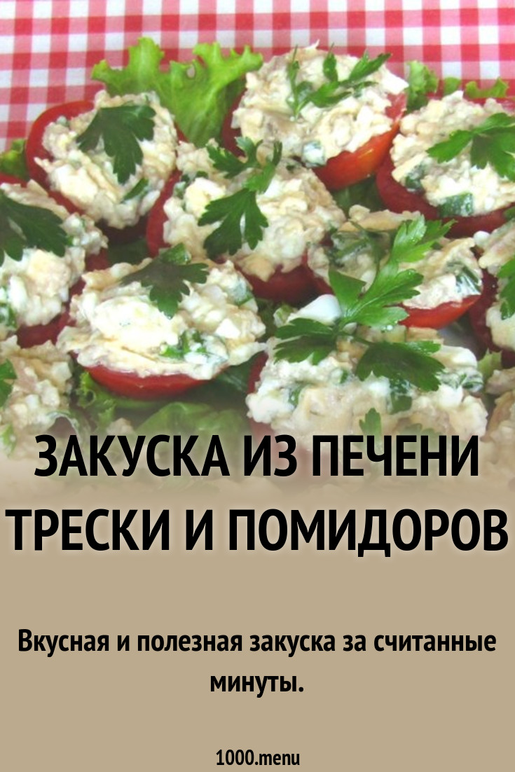 Закуска из печени трески и помидоров рецепт с фото и видео 1000.menu