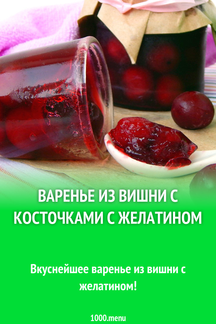 Варенье из вишни с косточками с желатином рецепт с фото пошагово - 1000.menu