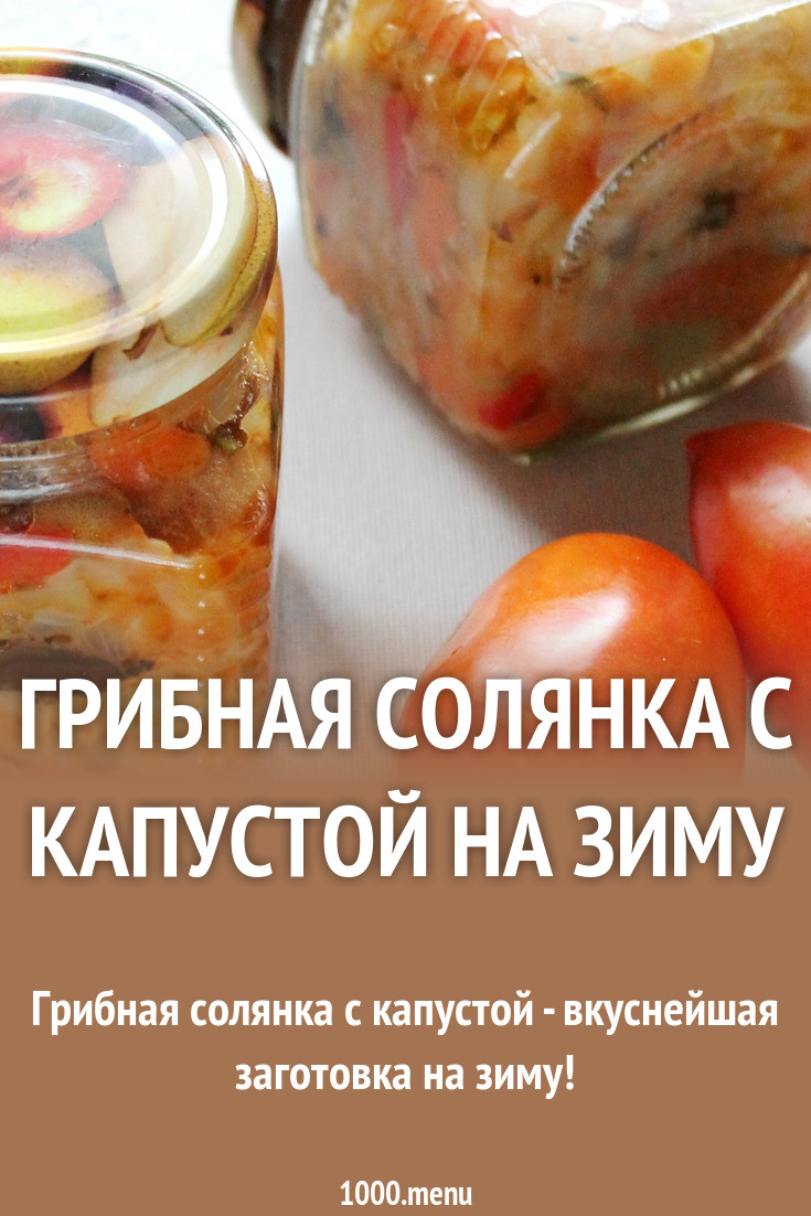 Грибная солянка с капустой и помидорами на зиму рецепт с фото пошагово -  1000.menu