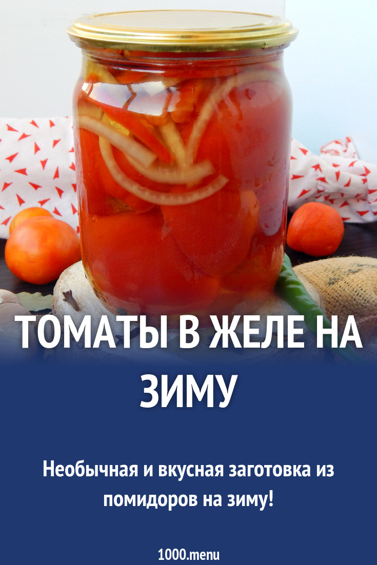 Томаты в желе на зиму рецепт с фото - 1000.menu