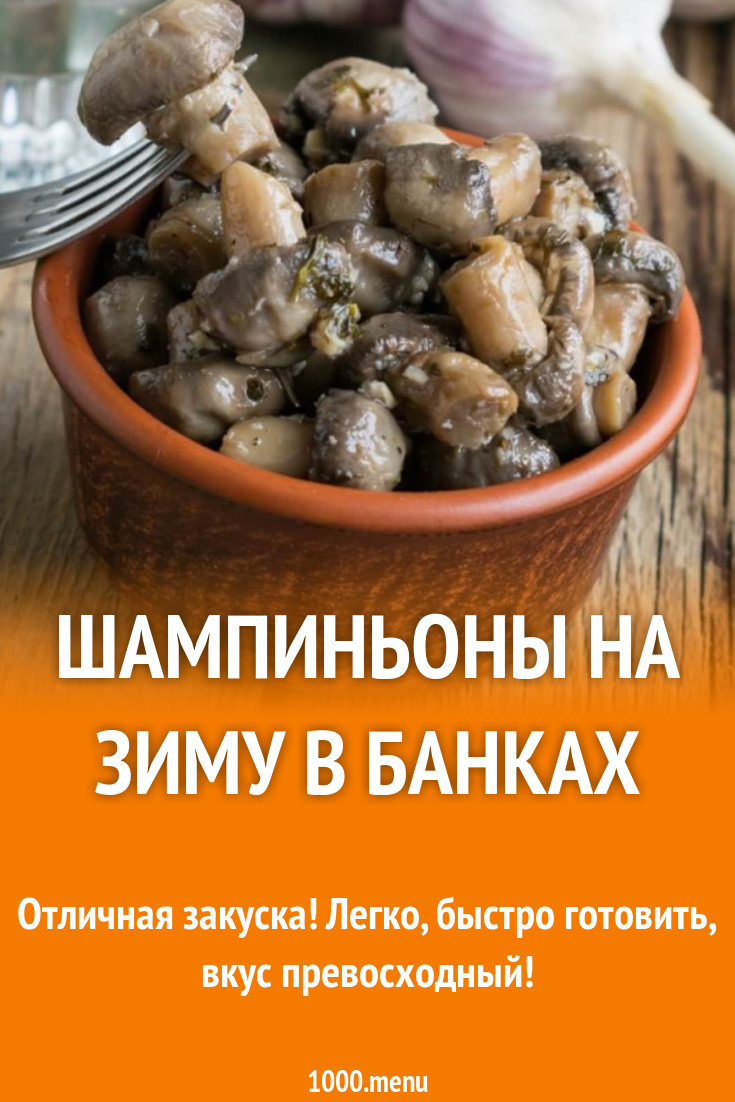 Шампиньоны на зиму в банках рецепт с фото - 1000.menu