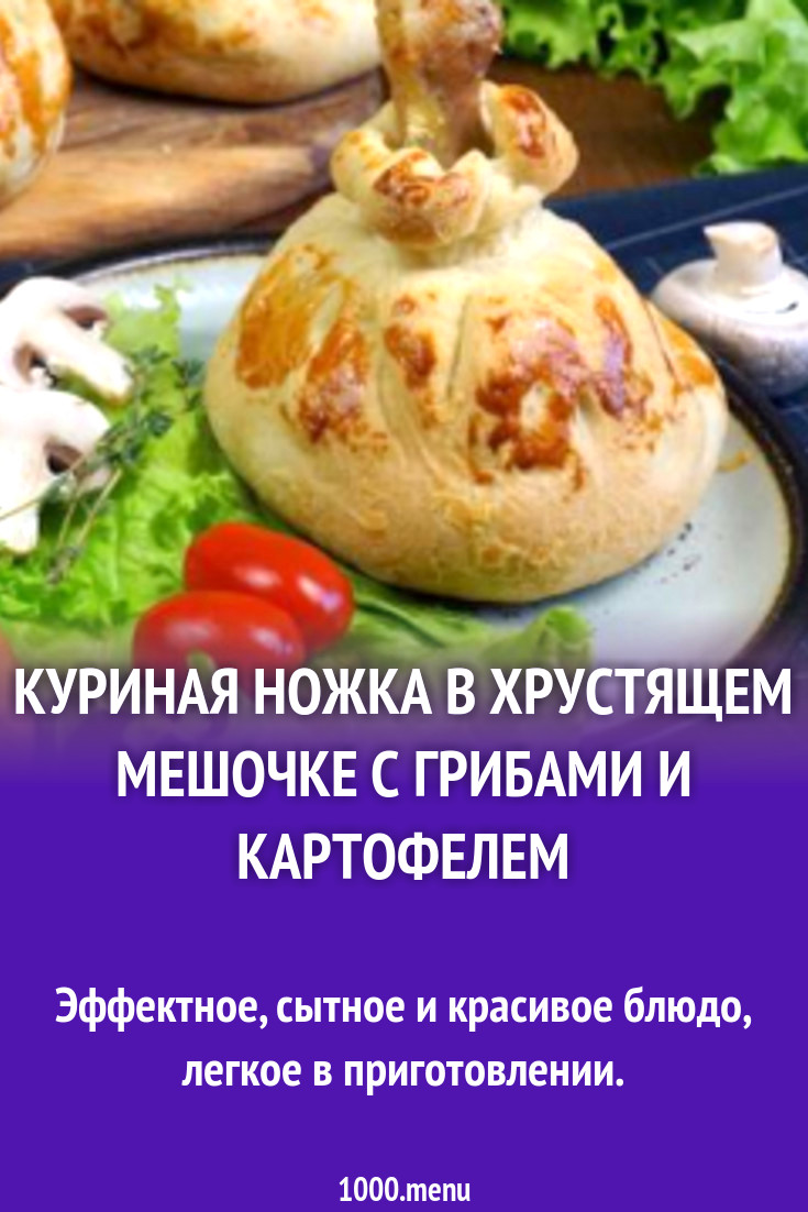 Куриная ножка в хрустящем мешочке с грибами и картофелем рецепт фото  пошагово и видео - 1000.menu