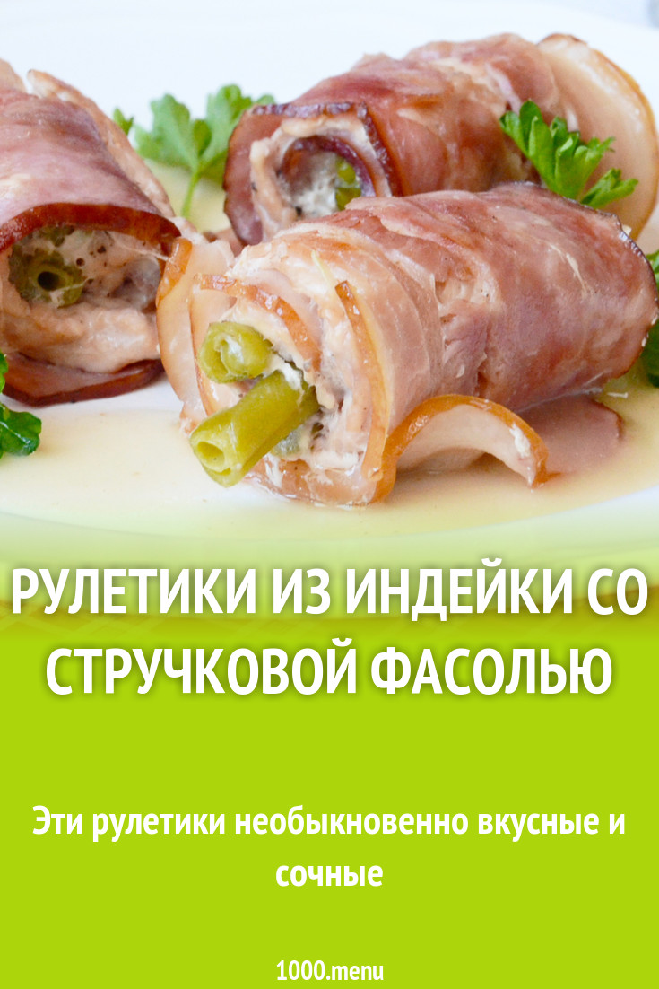 Рулетики из индейки со стручковой фасолью рецепт с фото - 1000.menu