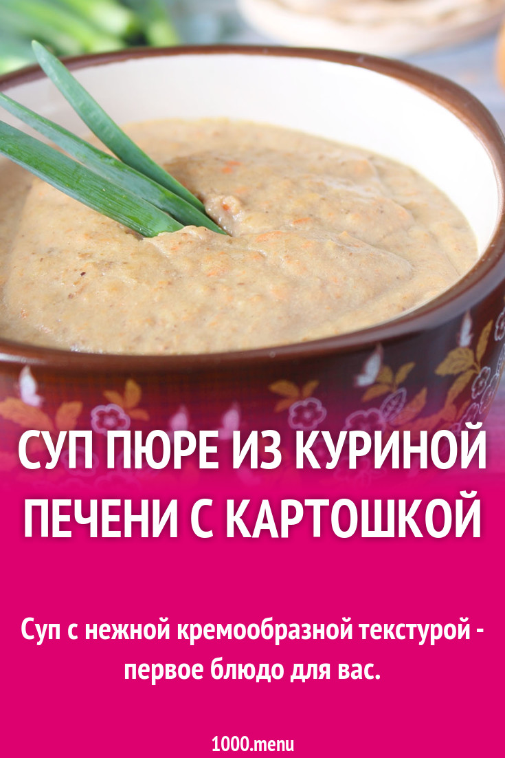 Суп пюре из куриной печени с картошкой рецепт с фото пошагово - 1000.menu