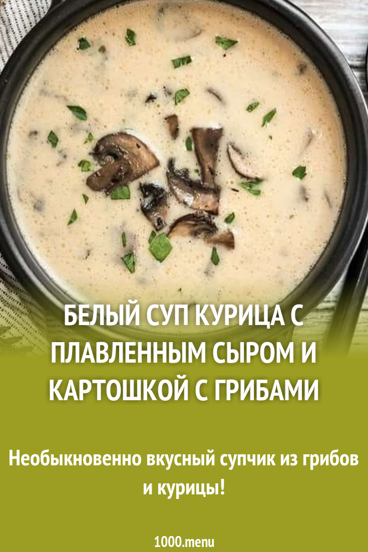 Белый суп курица с плавленным сыром и картошкой с грибами рецепт с фото  пошагово - 1000.menu