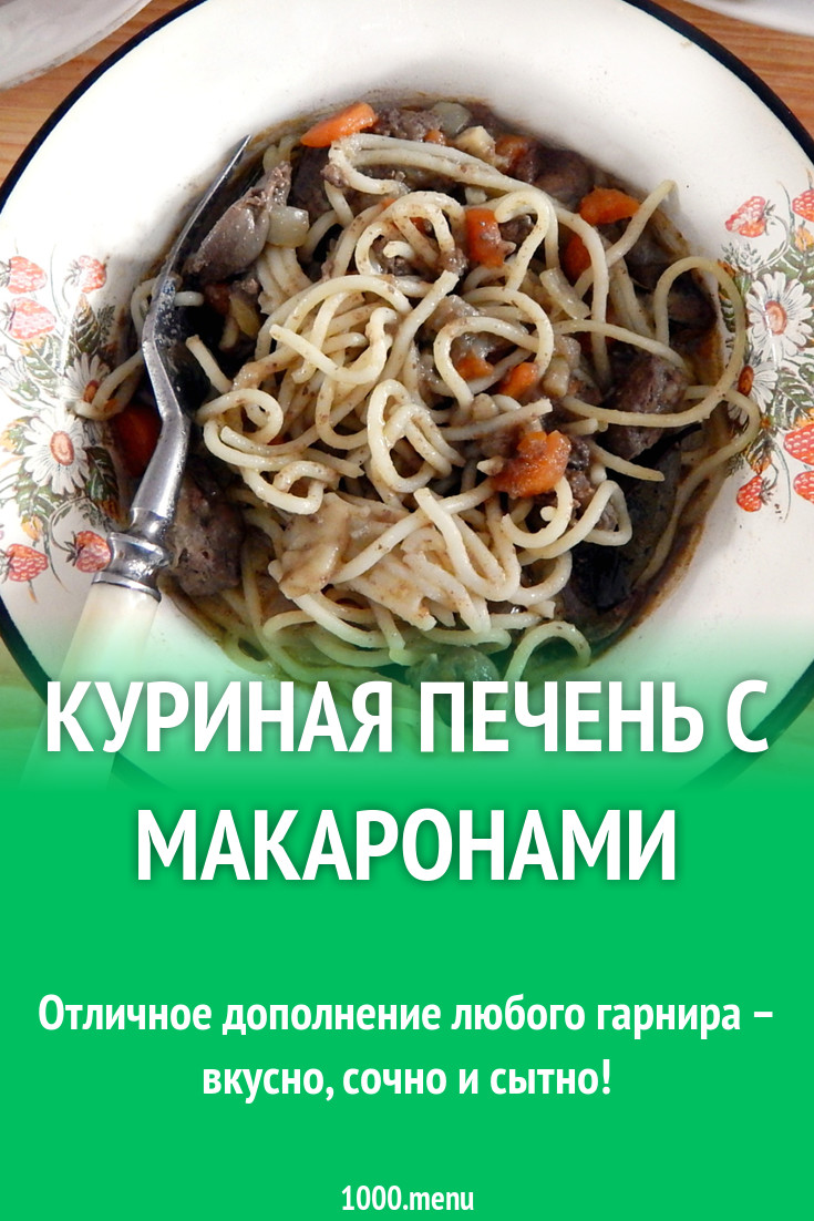 Куриная печень с макаронами рецепт с фото пошагово - 1000.menu