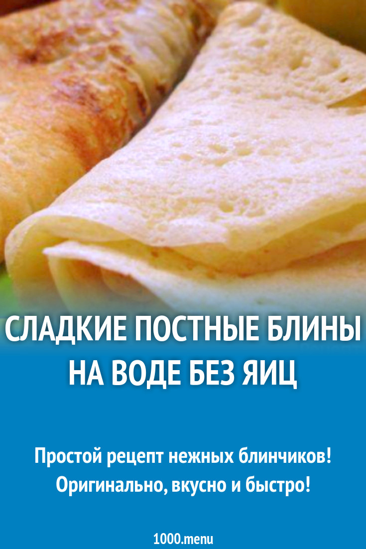 Сладкие постные блины на воде без яиц рецепт с фото пошагово - 1000.menu