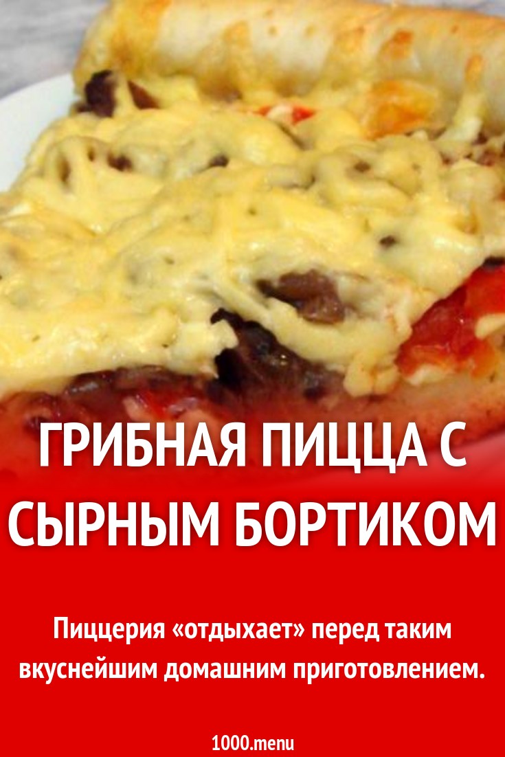 Грибная пицца с сырным бортиком рецепт с фото пошагово - 1000.menu