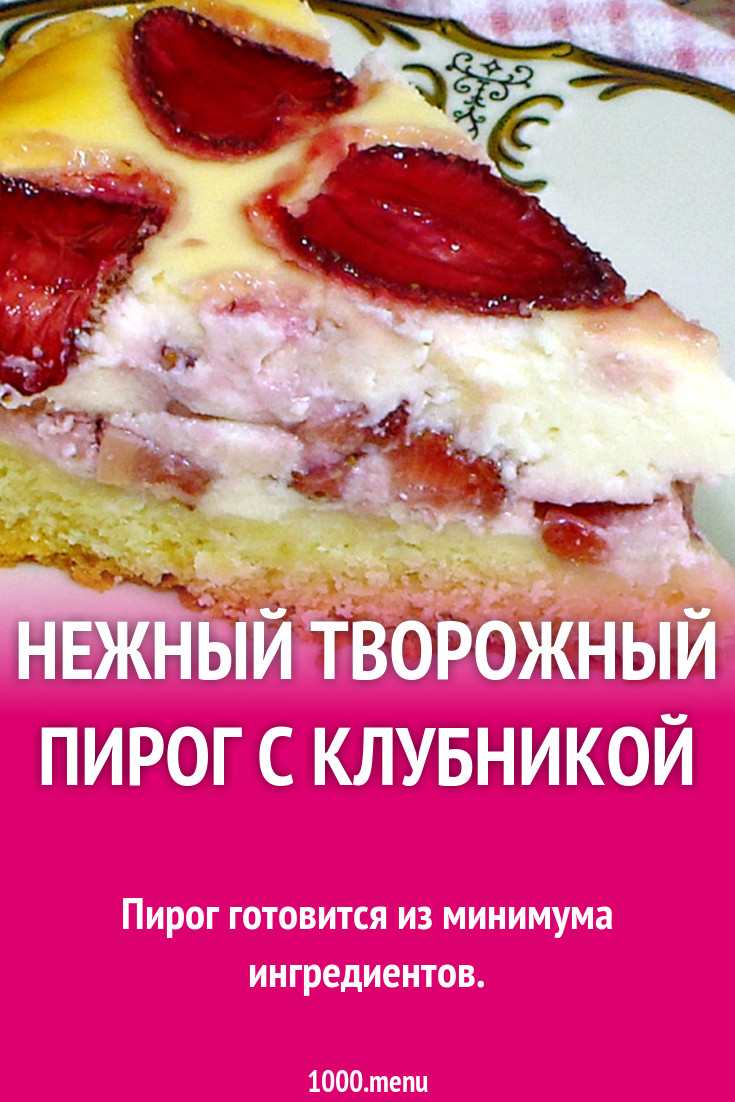 Нежный творожный пирог с клубникой рецепт фото пошагово и видео - 1000.menu