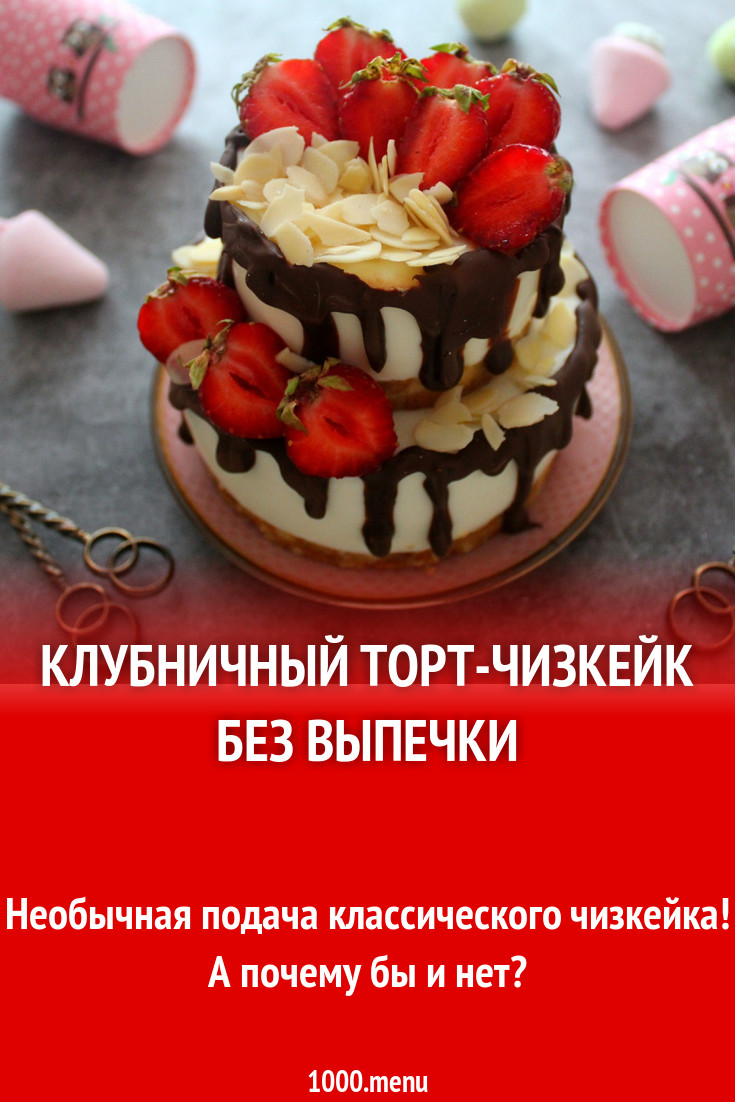 Клубничный торт-чизкейк без выпечки рецепт с фото пошагово - 1000.menu