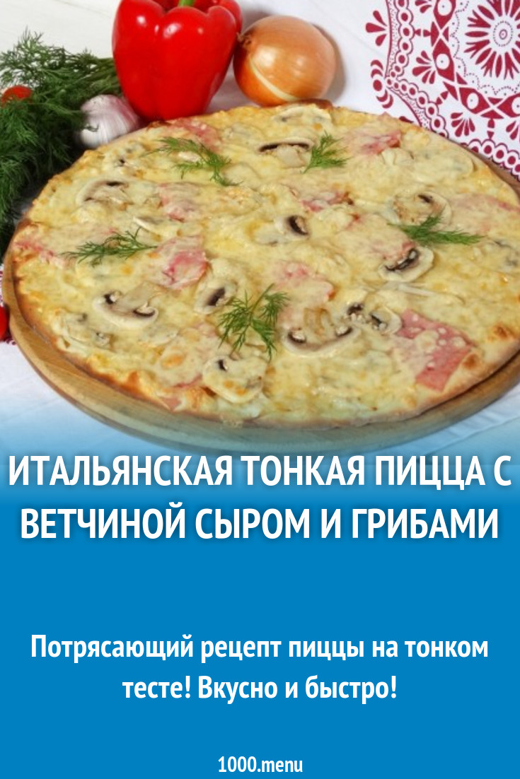 Итальянская тонкая пицца с ветчиной, сыром и грибами рецепт с фото пошагово  - 1000.menu