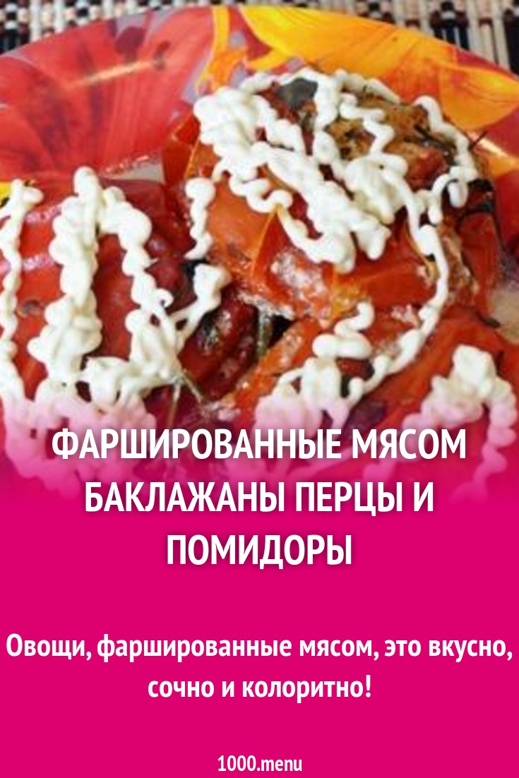 Фаршированные мясом баклажаны перцы и помидоры рецепт с фото пошагово -  1000.menu