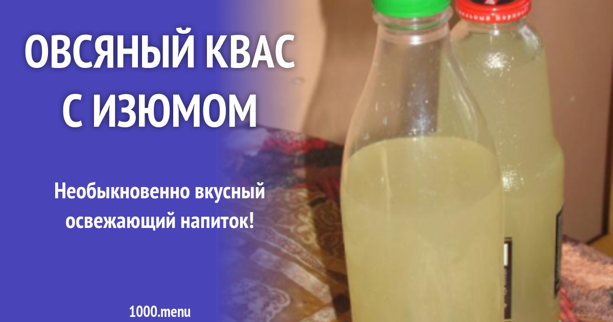 Овсяный квас с изюмом рецепт с фото пошагово - 1000.menu