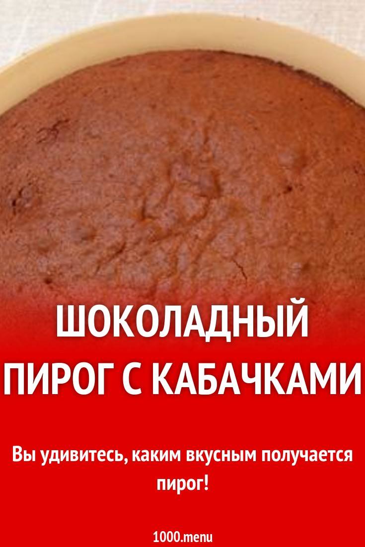 Шоколадный пирог с кабачками рецепт с фото пошагово - 1000.menu