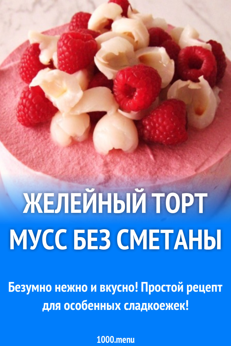 Желейный торт мусс без сметаны рецепт с фото - 1000.menu