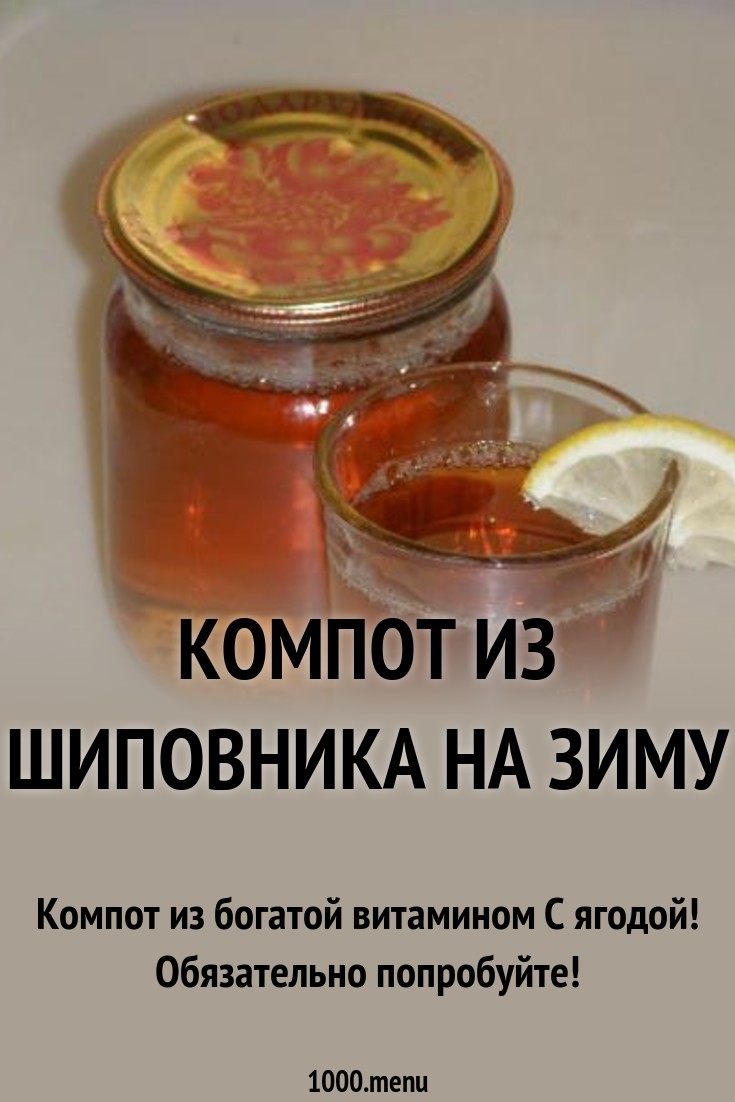 Рецепт компота из шиповника: приготовление полезного и вкусного напитка, его польза и вред