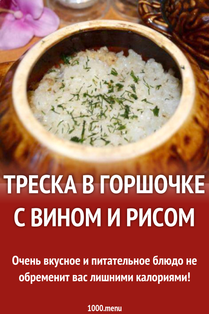 Треска в горшочке с вином и рисом рецепт с фото пошагово - 1000.menu