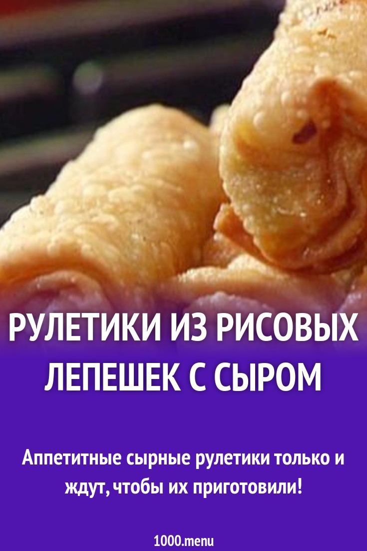 Рулетики из рисовых лепешек с сыром рецепт с фото - 1000.menu