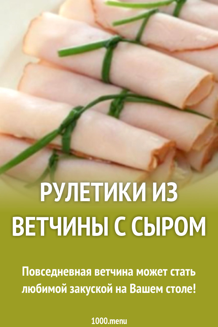 Рулетики из ветчины с сыром рецепт с фото пошагово - 1000.menu